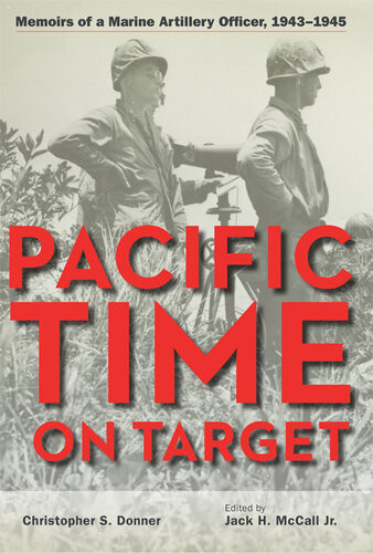 Pacific Time On Target Memoirs Of A Marine Artillery Officer 19431945 Christopher Donner Jack Mccall