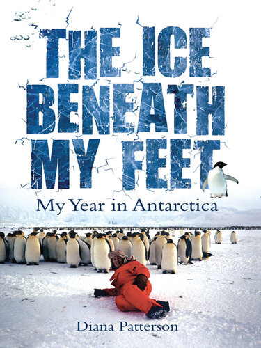 The Ice Beneath My Feet My Year In Antarctica Diana Patterson
