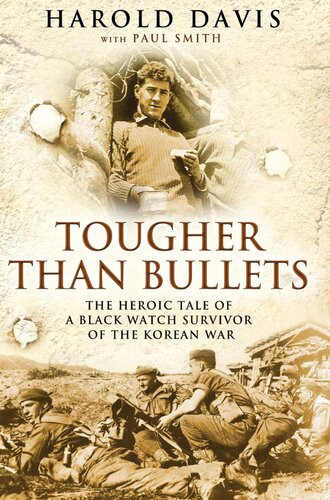 Tougher Than Bullets The Heroic Tale Of A Black Watch Survivor Of The Korean War Harold Davis Paul Smith