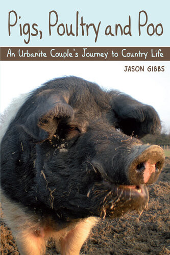 Pigs Poultry And Poo An Urbanite Couples Journey To Country Life Jason Gibbs