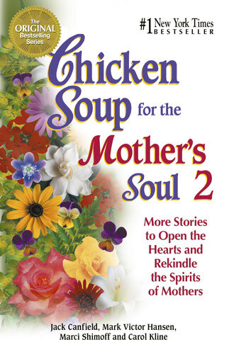 Chicken Soup For The Mothers Soul 2 More Stories To Open The Hearts And Rekindle The Spirits Of Mothers Jack Canfield Mark Victor Hansen