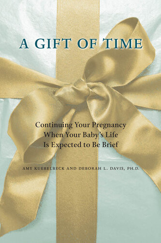A Gift Of Time Continuing Your Pregnancy When Your Babys Life Is Expected To Be Brief Amy Kuebelbeck Deborah L Davis