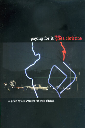 Paying For It A Guide By Sex Workers For Their Customers Greta Christina