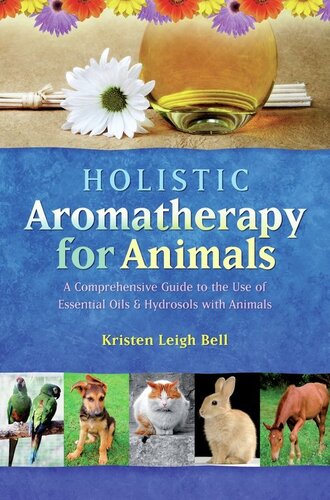 Holistic Aromatherapy For Animals A Comprehensive Guide To The Use Of Essential Oils Hydrosols With Animals Kristen Leigh Bell