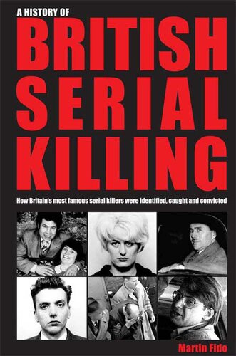 A History Of British Serial Killing How Britains Most Famous Serial Killers Were Identified Captured And Caught Martin Fido