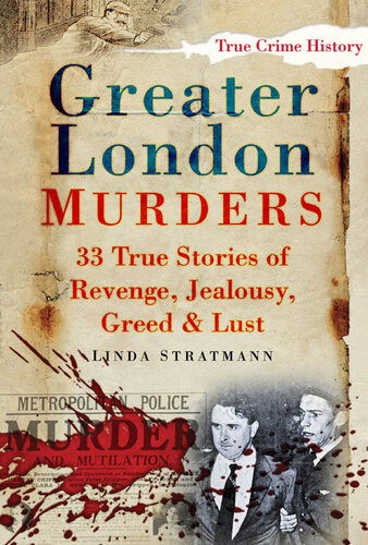 Greater London Murders 33 Stories Of Revenge Jealousy Greed Lust Linda Stratmann