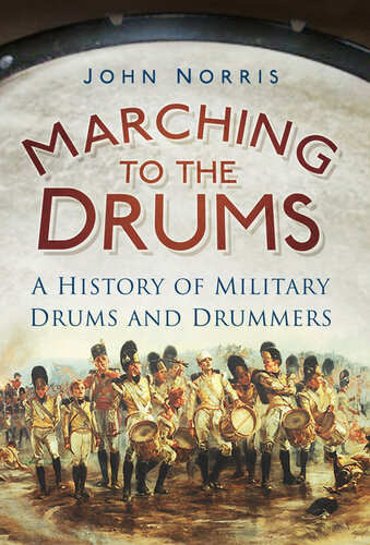 Marching To The Drums A History Of Military Drums And Drummers John Norris