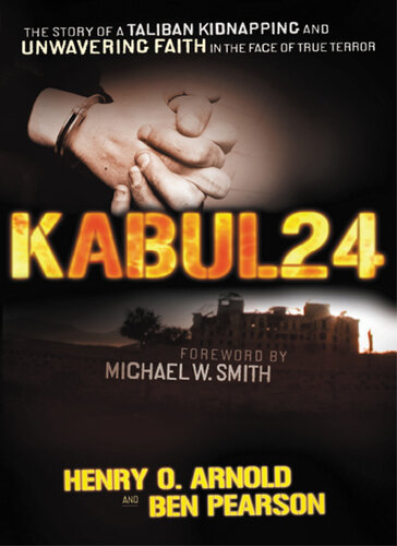 Kabul 24 The Story Of A Taliban Kidnapping And Unwavering Faith In The Face Of True Terror Ben Pearson Henry O Arnold