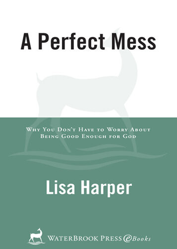 A Perfect Mess Why You Dont Have To Worry About Being Good Enough For God Lisa Harper