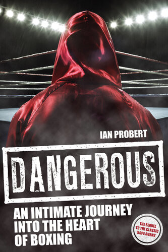 Dangerous An Intimate Journey To The Heart Of Boxing Ian Probert