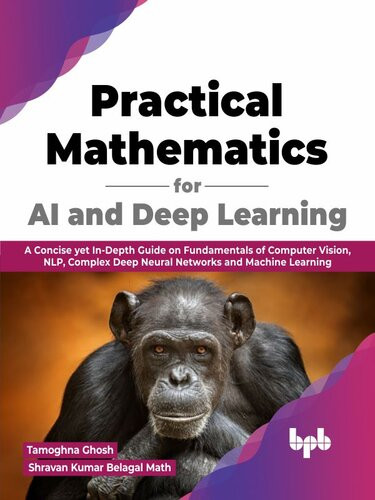 Practical Mathematics For Ai And Deep Learning A Concise Yet Indepth Guide On Fundamentals Of Computer Vision Nlp Complex Deep Neural Networks And Machine Learning Tamoghna Ghosh Shravan Kumar Belagal Math