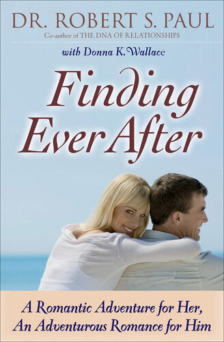 Finding Ever After A Romantic Adventure For Her An Adventurous Romance For Him Dr Robert S Paul Donna K Wallace