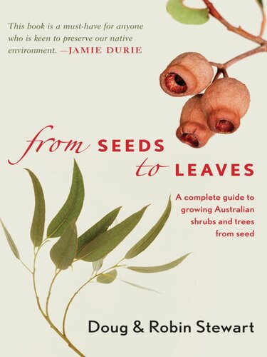 From Seeds To Leaves A Complete Guide To Growing Australian Shrubs And Trees From Seed Robin Stewart