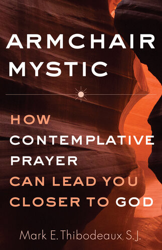 Armchair Mystic How Contemplative Prayer Can Lead You Closer To God Mark E Thibodeaux