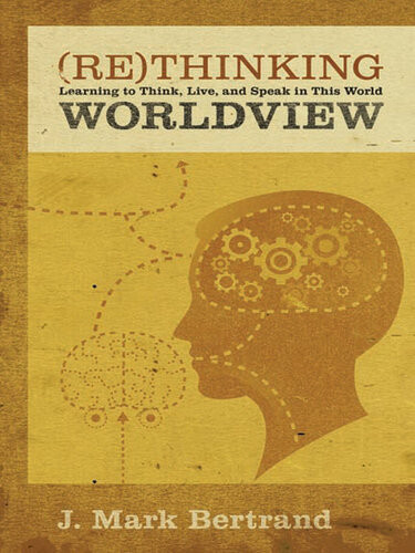 Rethinking Worldview Learning To Think Live And Speak In This World J Mark Bertrand