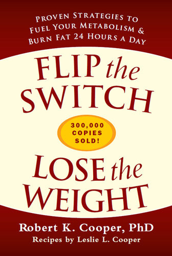 Flip The Switch Lose The Weight Proven Strategies To Fuel Your Metabolism And Burn Fat 24 Hours A Day Robert K Cooper Leslie L Cooper