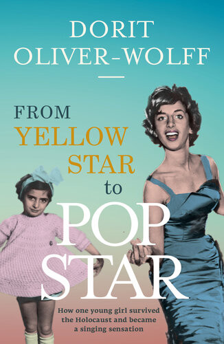 From Yellow Star To Pop Star How One Young Girl Survived The Holocaust And Became A Singing Sensation Dorit Oliverwolff