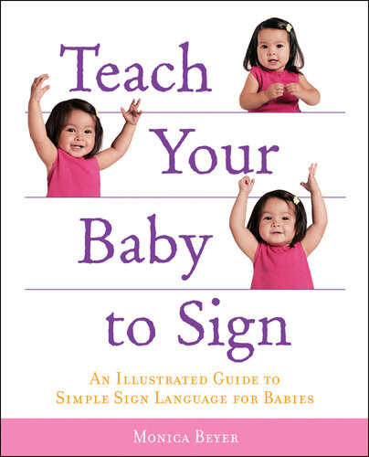 Teach Your Baby To Sign An Illustrated Guide To Simple Sign Language For Babies Monica Beyer