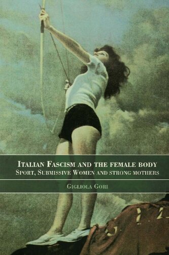 Italian Fascism And The Female Body Sport Submissive Women And Strong Mothers 1st Edition Gigliola Gori