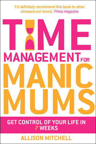 Time Management For Manic Mums Get Control Of Your Life In 7 Weeks Allison Mitchell