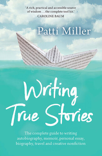 Writing True Stories The Complete Guide To Writing Autobiography Memoir Personal Essay Biography Travel And Creative Nonfiction Patti Miller