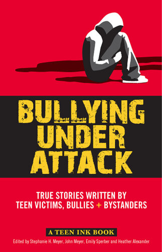 Bullying Under Attack True Stories Written By Teen Victims Bullies Bystanders John Meyer Stephanie H Meyer Emily Sperber Heather Alexander