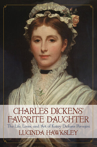 Charles Dickens Favorite Daughter The Life Loves And Art Of Katey Dickens Perugini Lucinda Hawksley