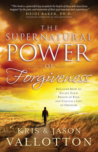The Supernatural Power Of Forgiveness Discover How To Escape Your Prison Of Pain And Unlock A Life Of Freedom Kris Vallotton Jason Vallotton