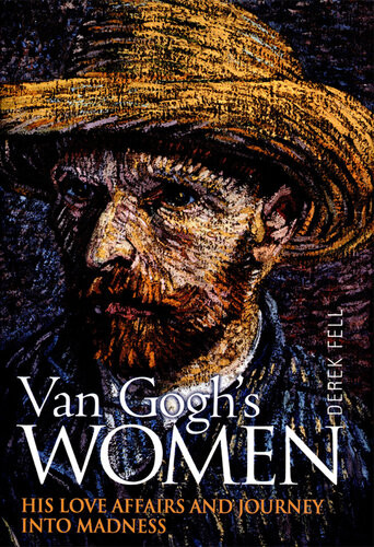 Van Goghs Women His Love Affairs And Journey Into Madness Derek Fell