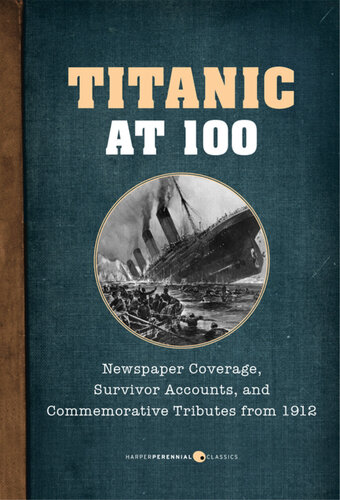 Titanic At 100 Newspaper Coverage Survivor Accounts And Commemorative Tributes From 1912 Various Authors