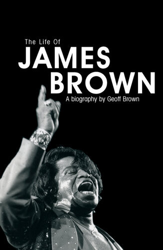The Life Of James Brown Geoff Brown