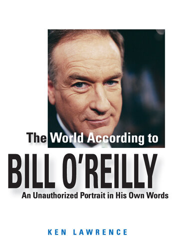 The World According To Bill Oreilly An Unauthorized Portrait In His Own Words 1st Edition Ken Lawrence