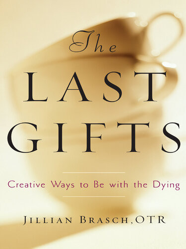 The Last Gifts Creative Ways To Be With The Dying Jillian Brasch