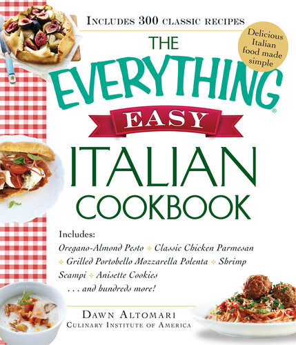 The Everything Easy Italian Cookbook Includes Oreganoalmond Pesto Classic Chicken Parmesan Grilled Portobello Mozzarella Polenta Shrimp Scampi Anisette Cookiesand Hundreds More Dawn Altomari