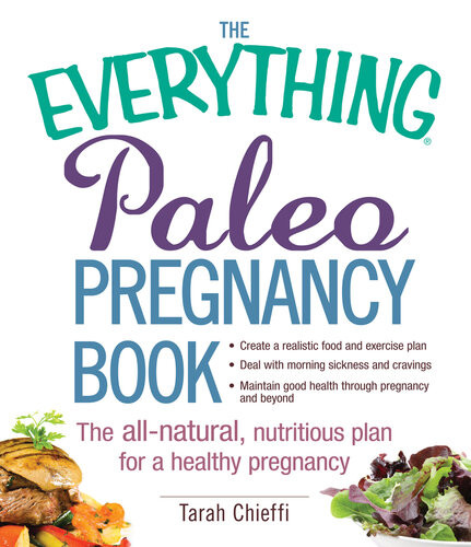 The Everything Paleo Pregnancy Book The Allnatural Nutritious Plan For A Healthy Pregnancy Tarah Chieffi