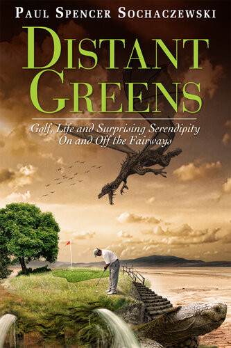 Distant Greens Golf Life And Surprising Serendipity On And Off The Fairways Paul Sochaczewski