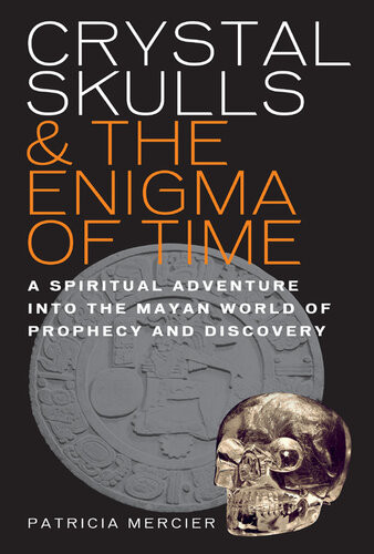Crystal Skulls And The Enigma Of Time A Spiritual Adventure Into The Mayan World Of Prediction And Self Discovery Patricia Mercier