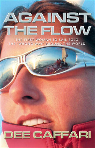 Against The Flow The First Woman To Sail Solo The Wrong Way Around The World Dee Caffari