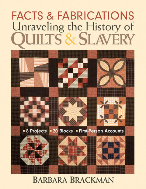Facts Fabrications Unraveling The History Of Quilts Slavery 8 Projects 20 Blocks Firstperson Accounts 2nd Edition Brackman