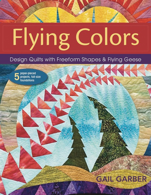 Flying Colors Design Quilts With Freeform Shapes Flying Geese 3rd Edition Garber
