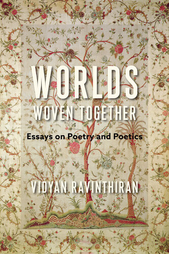 Worlds Woven Together Essays On Poetry And Poetics Vidyan Ravinthiran