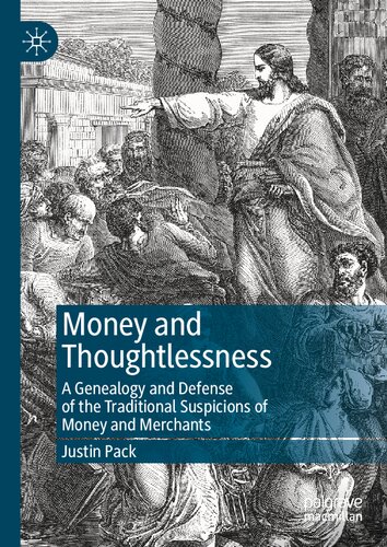 Money And Thoughtlessness A Genealogy And Defense Of The Traditional Suspicions Of Money And Merchants Justin Pack