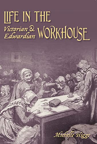 Life In The Victorian And Edwardian Workhouse Higgs Michelle