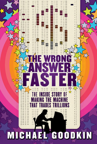The Wrong Answer Faster The Inside Story Of Making The Machine That Trades Trillions Michael Goodkin