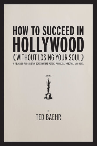 How To Succeed In Hollywood A Field Guide For Christian Screenwriters Actors Producers Directors And More Ted Baehr
