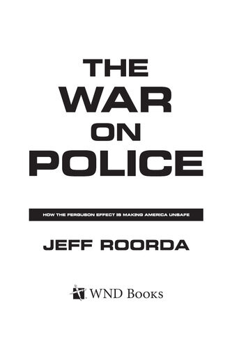 The War On Police How The Ferguson Effect Is Making America Unsafe Jeff Roorda