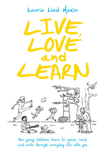 Live Love And Learn How Young Children Learn To Speak Read Write Through Everyday Life With You Laurie Lind Makin