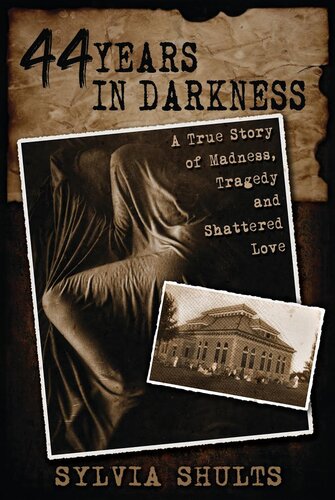 44 Years In Darkness A True Story Of Madness Tragedy And Shattered Love Sylvia Shults