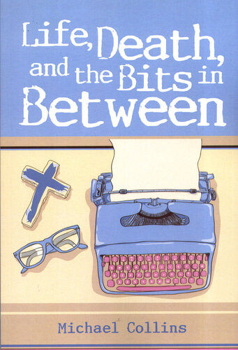 Life Death And The Bits In Between A Collection Of Stories About Life As A Priest Michael Collins