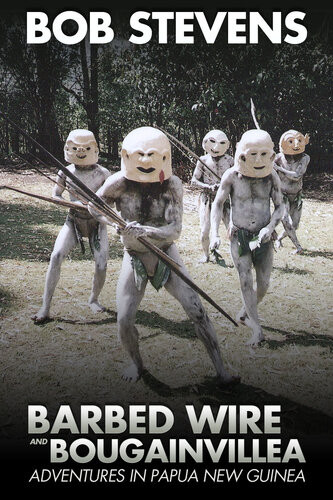 Barbed Wire And Bougainvillea Adventures In Papua New Guinea 1st Edition Bob Stevens
